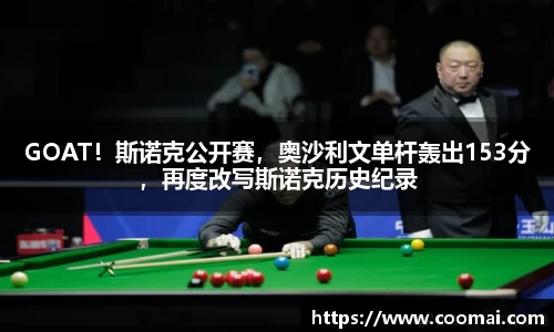 GOAT！斯诺克公开赛，奥沙利文单杆轰出153分，再度改写斯诺克历史纪录